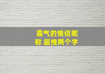 霸气的情侣昵称 超拽两个字